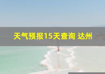 天气预报15天查询 达州